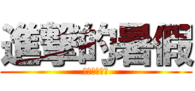 進撃的暑假 (耖你媽逼的爽)