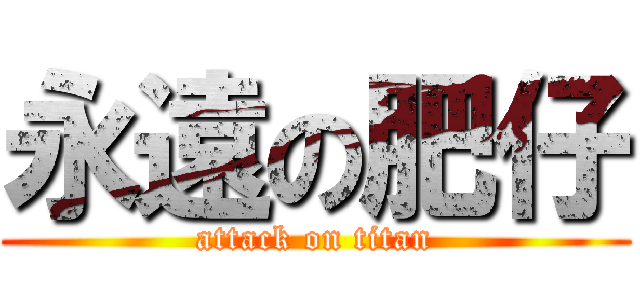 永遠の肥仔 (attack on titan)