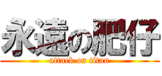 永遠の肥仔 (attack on titan)