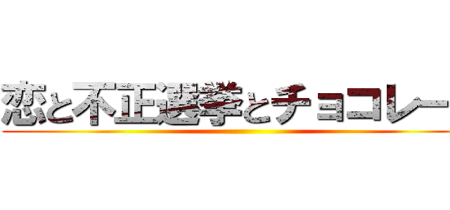恋と不正選挙とチョコレート ()