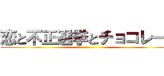 恋と不正選挙とチョコレート ()