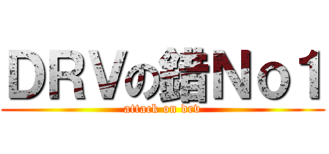 ＤＲＶの錯Ｎｏ１ (attack on drv)