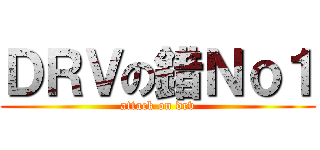 ＤＲＶの錯Ｎｏ１ (attack on drv)