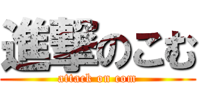 進撃のこむ (attack on com)