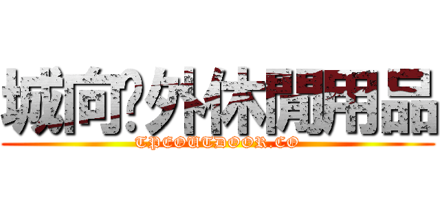 城向戶外休閒用品 (TPEOUTDOOR.CO)