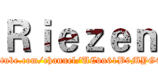 Ｒｉｅｚｅｎ (https://www.youtube.com/channel/UCvu61B9MYGEmwkDtqfz47Ug)