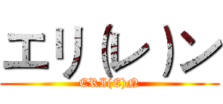エリ（レ）ン (ERI(E)N)