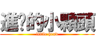 進擊的小顆頭 (little head)