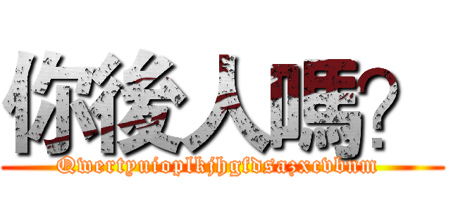 你後人嗎？ (Qwertyuioplkjhgfdsazxcvbnm )