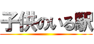 子供のいる駅 ()