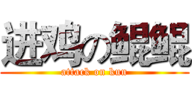 进鸡の鲲鲲 (attack on kun)