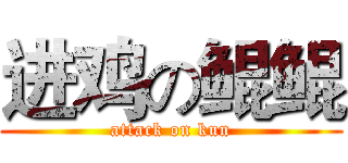 进鸡の鲲鲲 (attack on kun)