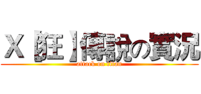 Ｘ【狂】傳說の實況 (attack on titan)