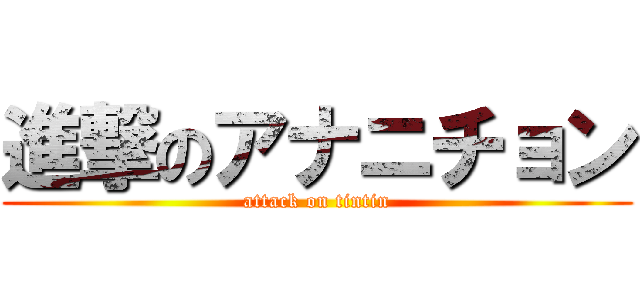 進撃のアナニチョン (attack on tintin)