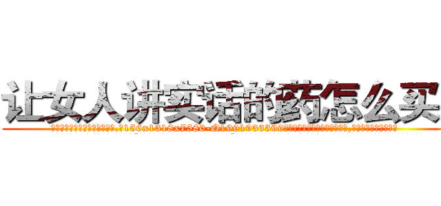 让女人讲实话的药怎么买到 (让女人讲实话的药怎么买到【电.话156x1318x7580-Q1991936399鑫宏药业】我们做的是长期生意,靠的是老客户长期支持
参考消息网2月20日报道 韩媒称，“剩女多、离婚率高的城市，房价一定会上涨。”这是中国经济学家金岩石2016年12月参加在上海举行的房地产相关论坛时说的话。
)