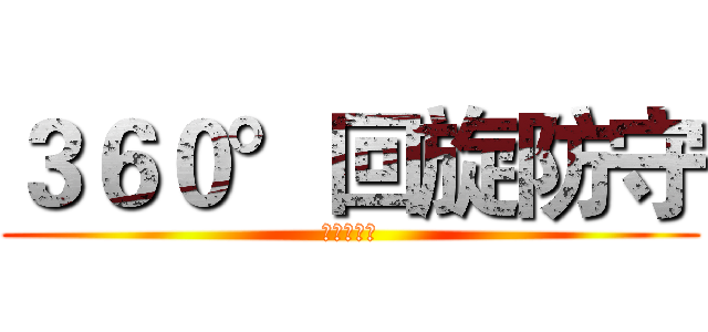 ３６０°回旋防守 (必杀！！！)