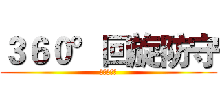 ３６０°回旋防守 (必杀！！！)