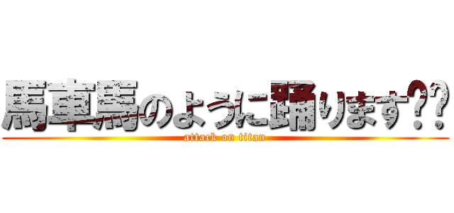 馬車馬のように踊ります‼️ (attack on titan)