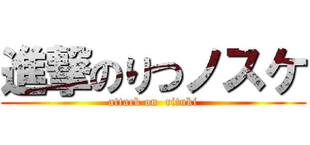 進撃のりつノスケ (attack on  rituki)