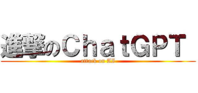進撃のＣｈａｔＧＰＴ  (attack on AI)