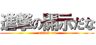 進撃の開示だな (attack on)