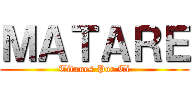 ＭＡＴＡＲＥ (Titanes Por Ti)