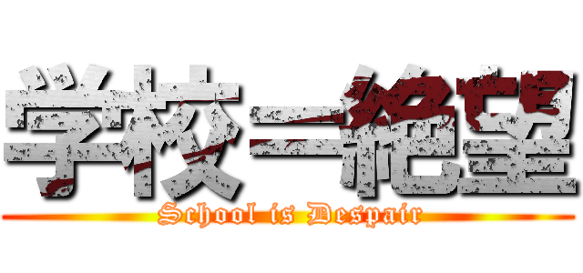 学校＝絶望 ( School is Despair)