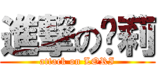 進撃の萝莉 (attack on LORI)