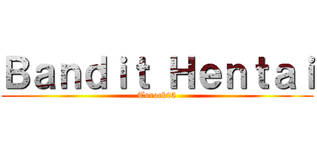 Ｂａｎｄｉｔ Ｈｅｎｔａｉ (Turock05)