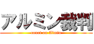 アルミン裁判 (court on Almin)