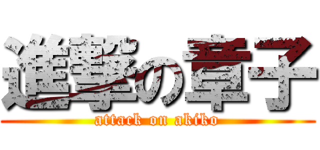 進撃の章子 (attack on akiko)