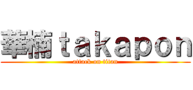 華楠ｔａｋａｐｏｎ (attack on titan)