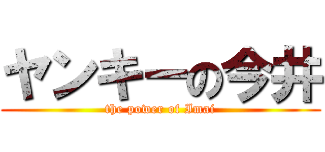 ヤンキーの今井 (the power of Imai)
