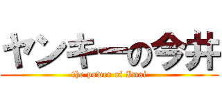 ヤンキーの今井 (the power of Imai)