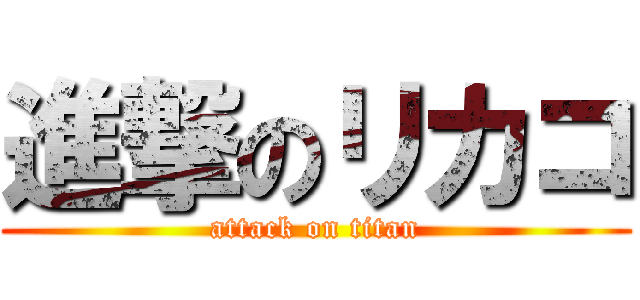 進撃のリカコ (attack on titan)