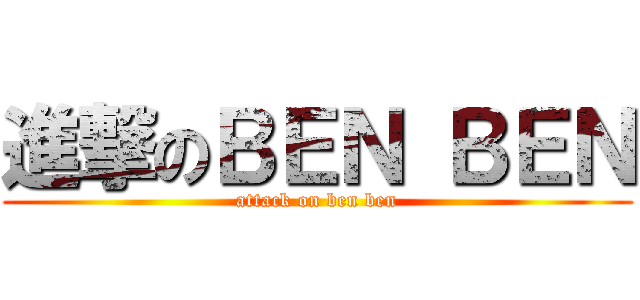 進撃のＢＥＮ ＢＥＮ (attack on ben ben)