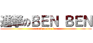 進撃のＢＥＮ ＢＥＮ (attack on ben ben)