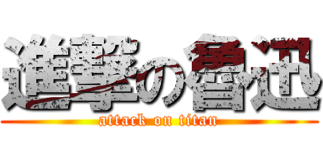 進撃の魯迅 (attack on titan)