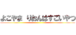 よこやま りおんはすごいやつ ()