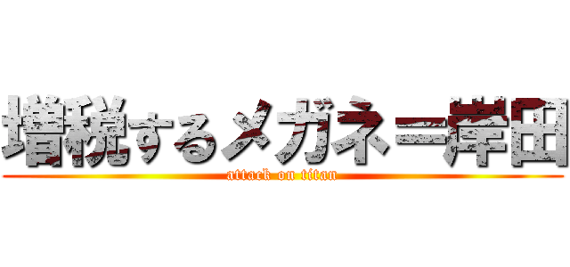 増税するメガネ＝岸田 (attack on titan)