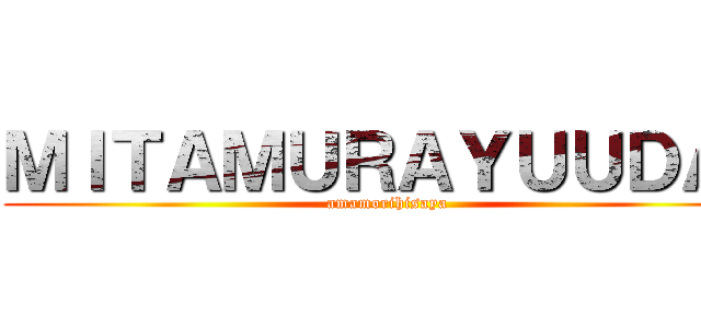ＭＩＴＡＭＵＲＡＹＵＵＤＡＩ (amamorihisaya)