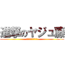 進撃のヤジュ藤 (〜野獣になるために〜)