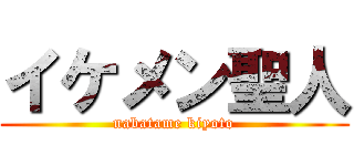 イケメン聖人 (nabatame kiyoto)