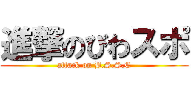 進撃のびわスポ (attack on B.S.S.C)