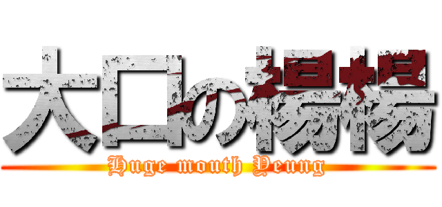 大口の楊楊 (Huge mouth Yeung)