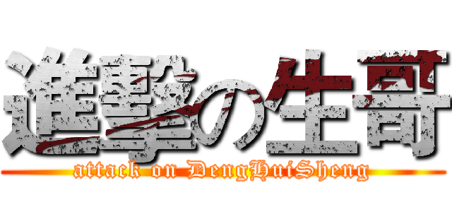 進擊の生哥 (attack on DengHuiSheng)