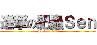 進撃の肥蟲Ｓｅｎ (attack on titan)