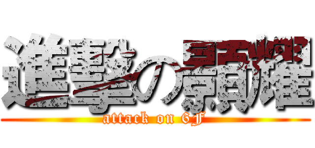 進擊の顥耀 (attack on 6F)