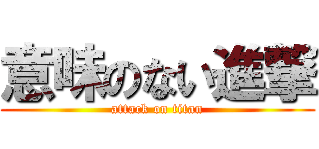 意味のない進撃 (attack on titan)