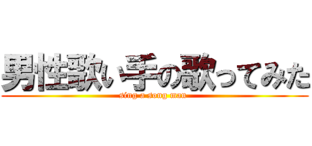 男性歌い手の歌ってみた (sing a song man )